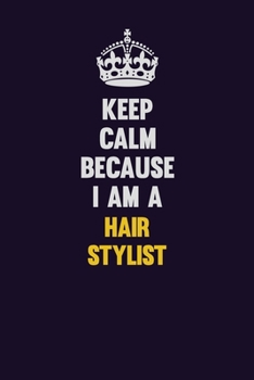 Keep Calm Because I Am A Hair Stylist: Motivational and inspirational career blank lined gift notebook with matte finish