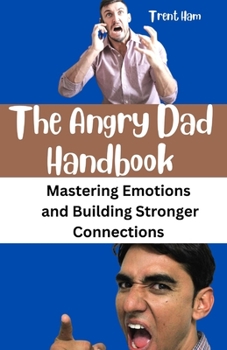 Paperback The Angry Dad Handbook: Mastering Emotions and Building Stronger Connections Book