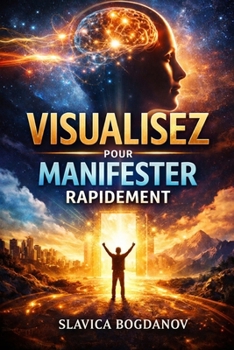 VISUALISEZ POUR MANIFESTER RAPIDEMENT: Reprogrammez votre esprit et créez votre réalité (French Edition)