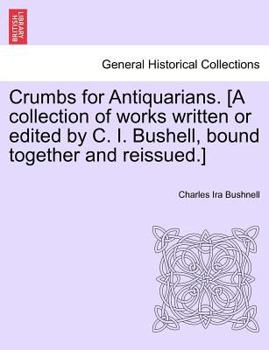 Paperback Crumbs for Antiquarians. [A Collection of Works Written or Edited by C. I. Bushell, Bound Together and Reissued.] Book