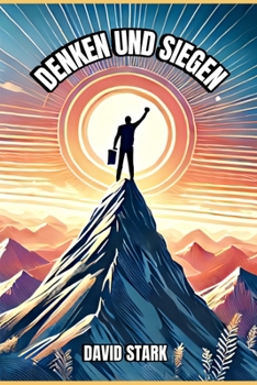 Denken und Siegen: Wie positive Gedanken dein Leben verändern: Mit Affirmationen und Visualisierungen zu mehr Erfolg und Glück im Leben (German Edition)