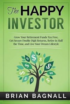 Paperback The Happy Investor: Grow Your Retirement Funds Tax Free, Get Secure Double Digit Returns, Retire in Half the Time, and Live Your Dream Lifestyle Book