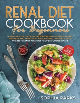 Paperback Renal Diet Cookbook For Beginners: A Step-By-Step Guide To Understanding Kidneys, Kidney Diseases And Treatment Procedures, Complete With The Best Kid Book