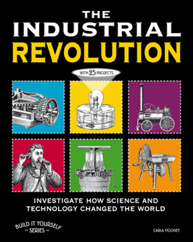 Paperback The Industrial Revolution: Investigate How Science and Technology Changed the World with 25 Projects Book