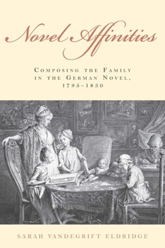 Hardcover Novel Affinities: Composing the Family in the German Novel, 1795-1830 Book