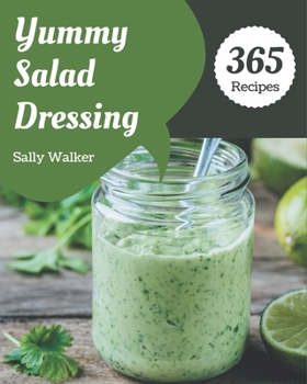 Paperback 365 Yummy Salad Dressing Recipes: Happiness is When You Have a Yummy Salad Dressing Cookbook! Book