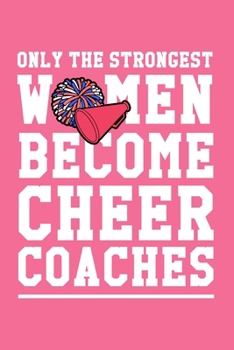 Paperback Only the Strongest Women Become Cheer Coaches: 6x9" Lined Notebook/Journal Empowered Gift Idea For Cheerleading Coaches, Women Book