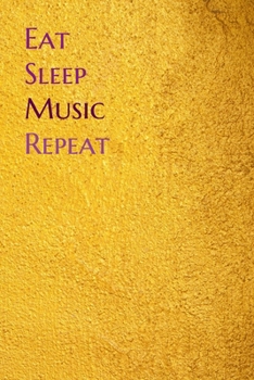 Eat Sleep Music Repeat: Lined Notebook / Journal Gift, 200 Pages, 6x9, Yellow Gold Cover, Matte Finish Inspirational Quotes Journal, Notebook, Diary, Composition Book