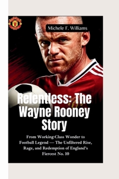 RELENTLESS–THE WAYNE ROONEY STORY: From Working-Class Wonder to Football Legend — The Unfiltered Rise, Rage, and Redemption of England’s Fiercest No. 10
