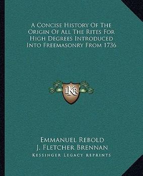 Paperback A Concise History Of The Origin Of All The Rites For High Degrees Introduced Into Freemasonry From 1736 Book
