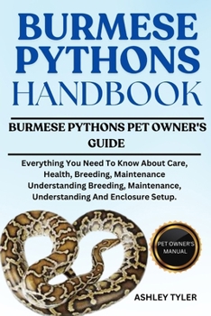 BURMESE PYTHONS HANDBOOK: Everything You Need To Know About Care, Health, Breeding, Maintenance Understanding Breeding, Maintenance, Understanding And Enclosure Setup.