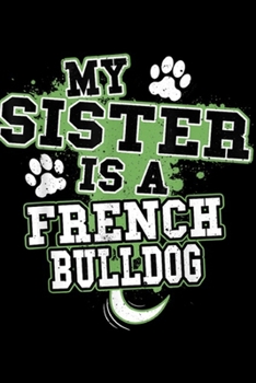 My Sister Is A French Bulldog: My Sister Is A French Bulldog Funny Dog Owner  Journal/Notebook Blank Lined Ruled 6x9 100 Pages