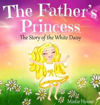 The Father's Princess: The Story of the White Daisy, New Edition (godly books for little girls, kids books about knowing Jesus, princess books for girls about God) (Father's Love)