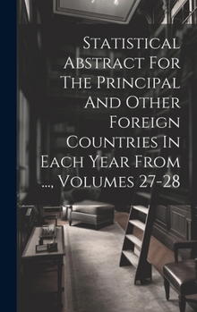 Hardcover Statistical Abstract For The Principal And Other Foreign Countries In Each Year From ..., Volumes 27-28 Book