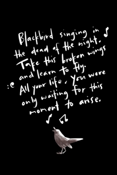 Blackbird Singing In The Dead Of The Night. Take This Broken Wings And Learn To Fly. All Your Life, You Were Only Waiting For This Moment To Arise.