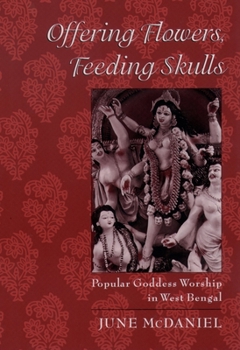 Paperback Offering Flowers, Feeding Skulls: Popular Goddess Worship in West Bengal Book