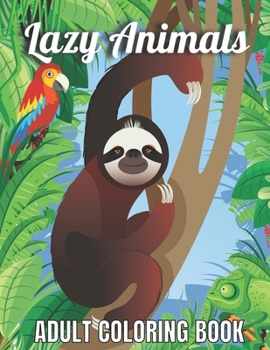 Paperback Lazy Animals Adult coloring book: An Adult Coloring Book with Funny Animals, Hilarious Scenes, and Relaxing Designs for Animal Lovers(Lazy Animals Col Book