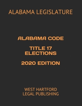 ALABAMA CODE TITLE 17 ELECTIONS 2020 EDITION: WEST HARTFORD LEGAL PUBLISHING