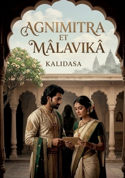 Agnimitra et Mâlavikâ: Une comédie indienne en cinq actes de Kalidasa, mêlant prose et vers, où les intrigues de cour révèlent des passions humaines universelles. (French Edition)