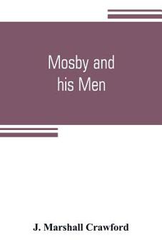 Mosby and His Men: A Record of the Adventures of That Renowned Partisan Ranger, John S. Mosby,