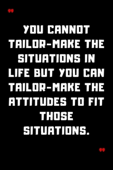 You cannot tailor-make the situations in life but you can tailor-make the attitudes to fit those situations.: 6"x9" 120 Pages Journal
