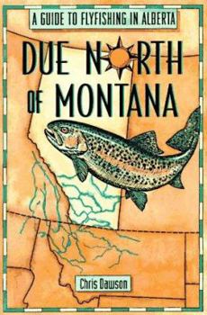 Paperback Due North of Montana: A Guide to Flyfishing in Alberta Book