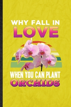 Paperback Why Fall in Love When You Can Plant Orchids: Funny Blank Lined Orchid Florist Gardener Notebook/ Journal, Graduation Appreciation Gratitude Thank You Book