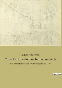 Paperback Constitutions de l'ancienne confrérie: Les constitutions des Francs-Maçons de 1723 [French] Book