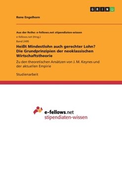 Heißt Mindestlohn auch gerechter Lohn? Die Grundprinzipien der neoklassischen Wirtschaftstheorie: Zu den theoretischen Ansätzen von J. M. Keynes und der aktuellen Empirie