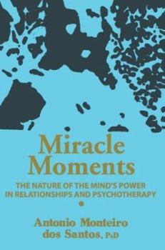 Miracle Moments: The Nature of the Mind's Power in Relationships and Psychotherapy