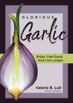 Paperback Glorious Garlic: Enjoy. Feel Good and Live Longer Book