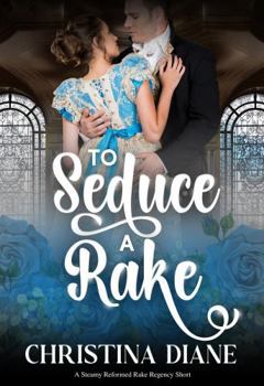 To Seduce A Rake: A Steamy Reformed Rake Regency Short