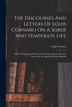 Paperback The Discourses And Letters Of Louis Cornaro On A Sober And Temperate Life: With A Biography Of The Author By Piero Maroncelli, And Notes And An Append Book