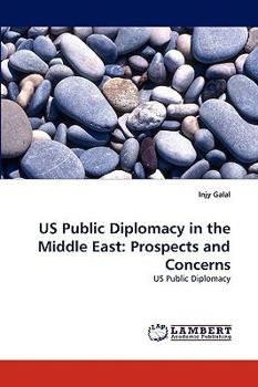 US Public Diplomacy in the Middle East: Prospects and Concerns: US Public Diplomacy