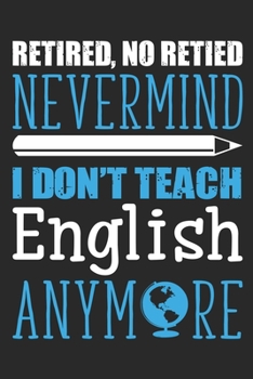 Paperback Retired, no retied nevermind i don't teach English anymore: Funny Retired Teacher Writing Notebook Book