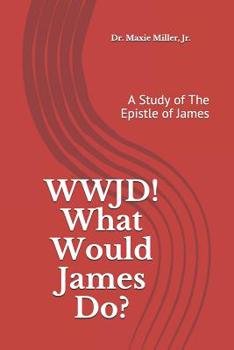 WWJD ! What Would James Do ?: A Study of the Epistle of James