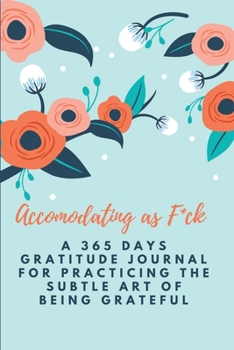 Accomodating as F*ck: A 365 Days Gratitude Journal for Practicing the Subtle Art of Being Grateful