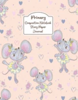 Primary Composition Notebook Story Paper Journal: Ballerina Rats | Primary Composition Notebook - Story Journal For Grades K-2 & 3 Draw and white journal For Kids (Ballerina Rats series)