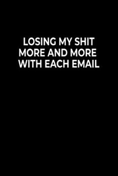 Losing My Shit More And More With Each Email: Funny Notebook For Work Or School,  Evil Office Worker Gifts, Sarcastic Humour Journal, 6x9 120 Lined Pages Gag Gift, Leaving Gift, Promotion Gift.