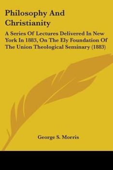 Paperback Philosophy And Christianity: A Series Of Lectures Delivered In New York In 1883, On The Ely Foundation Of The Union Theological Seminary (1883) Book