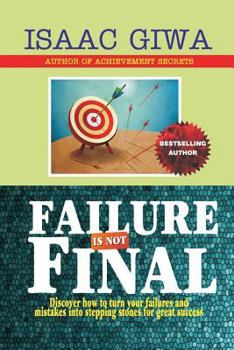 Failure Is Not Final: Discover How To Turn Your Failures And Mistakes Into Stepping Stones For Great Success