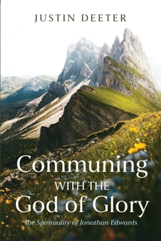 Communing with the God of Glory: The Spirituality of Jonathan Edwards