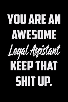 You Are An Awesome Legal Assistant Keep That Shit Up: Funny Gratitude Journal 100 Pages Handy 6"x9" Hilarious Quotes Covers Undated Notebook