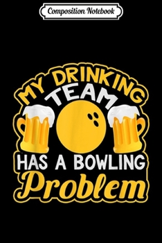 Composition Notebook: My Drinking Team Has A Bowling Problem Graphic  Journal/Notebook Blank Lined Ruled 6x9 100 Pages