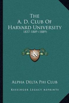 The A D Club Of Harvard University, 1837-1889...