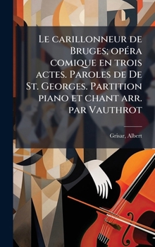 Hardcover Le carillonneur de Bruges; opÃ(c)ra comique en trois actes. Paroles de De St. Georges. Partition piano et chant arr. par Vauthrot [French] Book