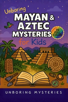 Unboring Mayan & Aztec Mysteries for Kids: Funny, Fascinating Guide to the Greatest Mayan & Aztec Mysteries, Ancient Secrets, and Unanswered Questions (History Mysteries for Kids)