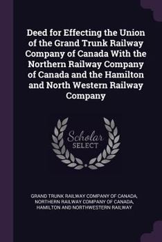 Paperback Deed for Effecting the Union of the Grand Trunk Railway Company of Canada With the Northern Railway Company of Canada and the Hamilton and North Weste Book