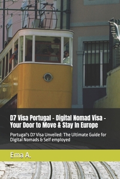 D7 Visa Portugal - Digital Nomad Visa - Your Door to Move & Stay In Europe: Portugal's D7 Visa Unveiled: The Ultimate Guide for Digital Nomads & Self employed