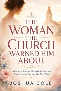 THE WOMAN THE CHURCH WARNED HIM ABOUT: A Christian Romance About Gossip, Grace, and Loving Someone Everyone Else Has Judged